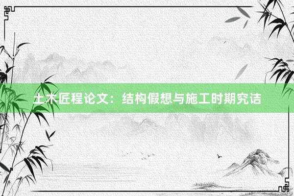 土木匠程论文：结构假想与施工时期究诘