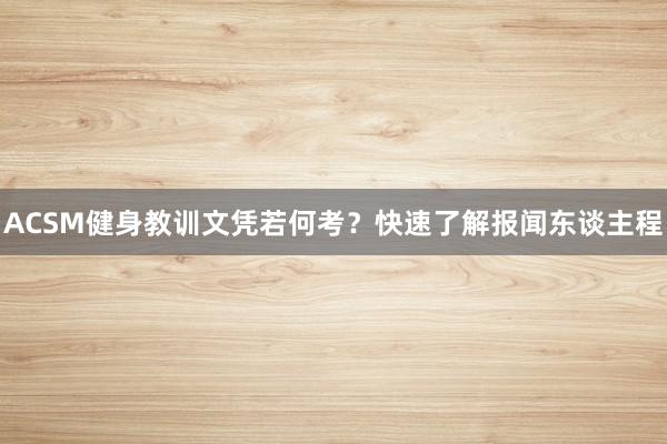 ACSM健身教训文凭若何考？快速了解报闻东谈主程