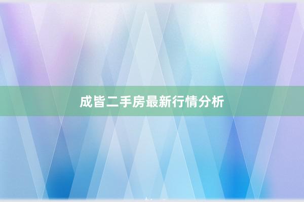 成皆二手房最新行情分析